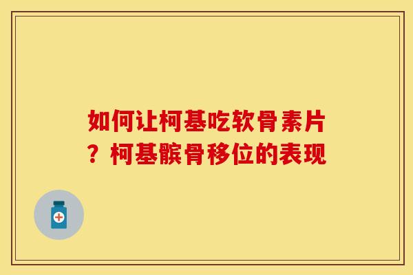 如何让柯基吃软骨素片？柯基髌骨移位的表现