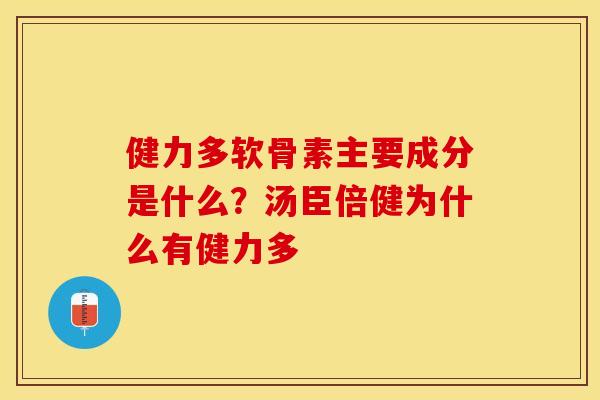 健力多软骨素主要成分是什么？汤臣倍健为什么有健力多