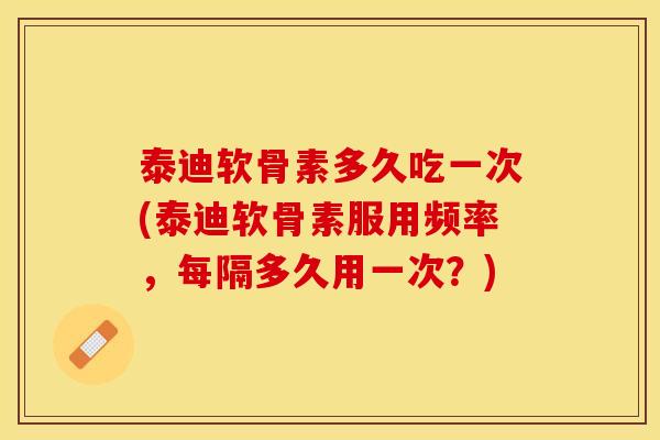 泰迪软骨素多久吃一次(泰迪软骨素服用频率,每隔多久用一次?) 泰迪软骨素多久吃一次(泰迪软骨素服用频率,每隔多久用一次?)