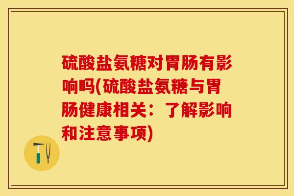 硫酸盐氨糖对胃肠有影响吗(硫酸盐氨糖与胃肠健康相关：了解影响和注意事项)