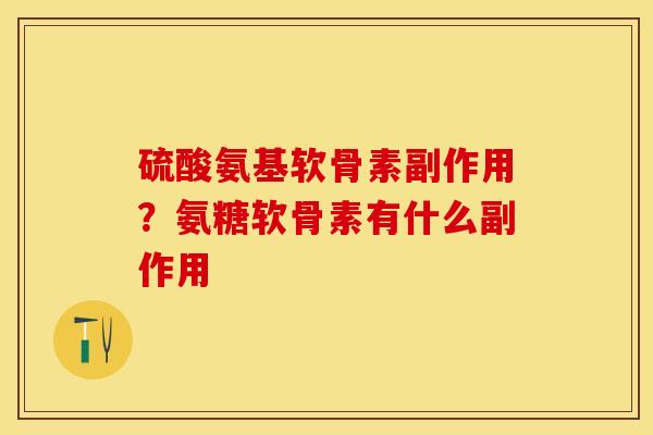 硫酸氨基软骨素副作用？氨糖软骨素有什么副作用