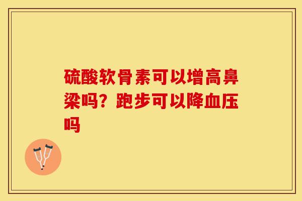 硫酸软骨素可以增高鼻梁吗？跑步可以降血压吗
