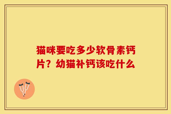 猫咪要吃多少软骨素钙片？幼猫补钙该吃什么