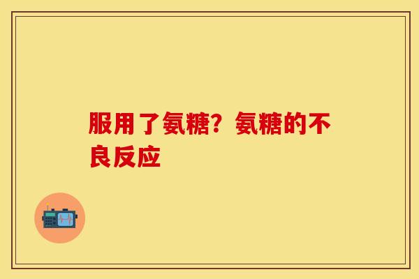 服用了氨糖？氨糖的不良反应