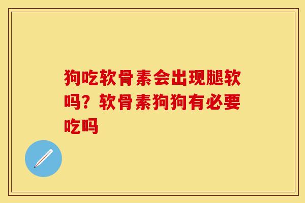 狗吃软骨素会出现腿软吗?软骨素狗狗有必要吃吗 狗吃软骨素会出现腿软吗?软骨素狗狗有必要吃吗