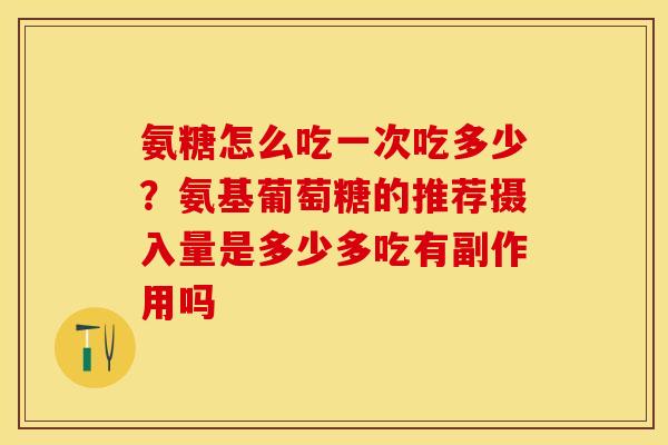 氨糖怎么吃一次吃多少？氨基葡萄糖的推荐摄入量是多少多吃有副作用吗