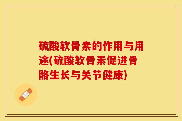 硫酸软骨素的作用与用途(硫酸软骨素促进骨骼生长与关节健康)
