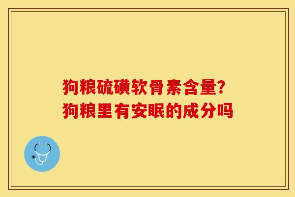 狗粮硫磺软骨素含量？狗粮里有安眠的成分吗