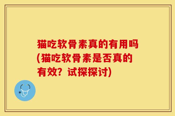 猫吃软骨素真的有用吗(猫吃软骨素是否真的有效？试探探讨)