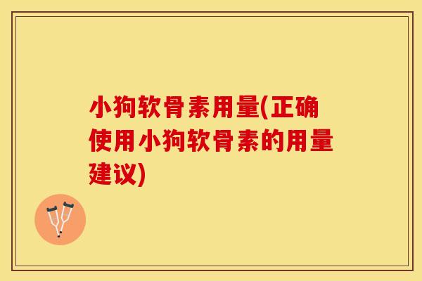 小狗软骨素用量(正确使用小狗软骨素的用量建议)