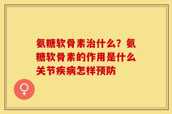 氨糖软骨素治什么？氨糖软骨素的作用是什么关节疾病怎样预防