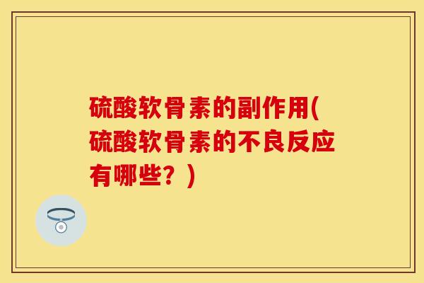 硫酸软骨素的副作用(硫酸软骨素的不良反应有哪些？)
