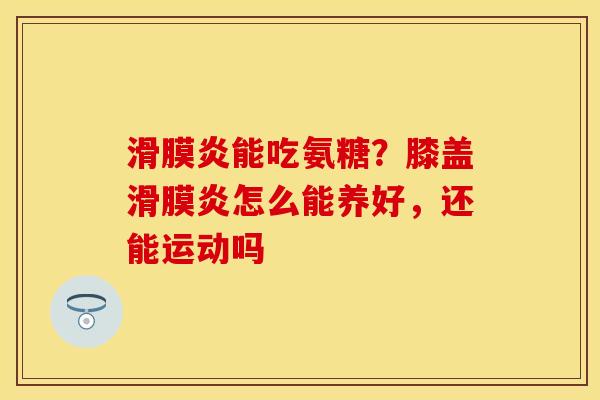 能吃氨糖？膝盖怎么能养好，还能运动吗