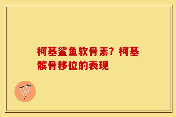 柯基鲨鱼软骨素？柯基髌骨移位的表现