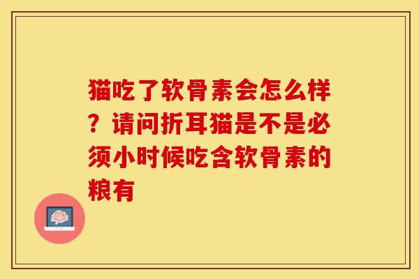 猫吃了软骨素会怎么样？请问折耳猫是不是必须小时候吃含软骨素的粮有