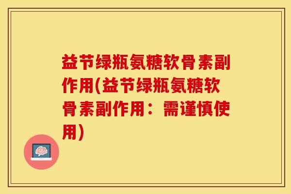 益节绿瓶氨糖软骨素副作用(益节绿瓶氨糖软骨素副作用：需谨慎使用)