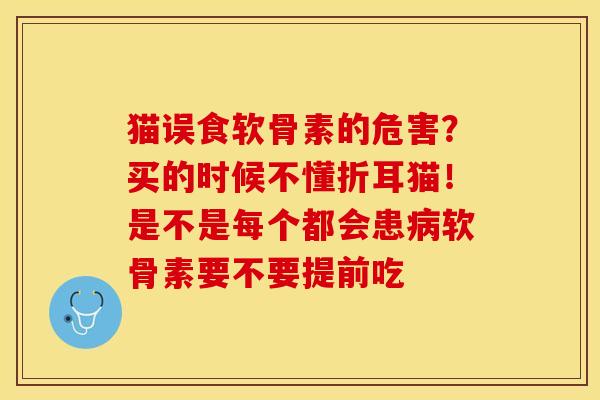 猫误食软骨素的危害？买的时候不懂折耳猫！是不是每个都会患病软骨素要不要提前吃