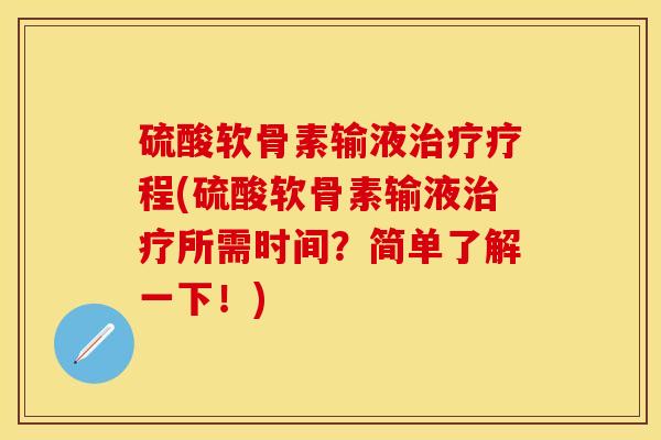 硫酸软骨素输液治疗疗程(硫酸软骨素输液治疗所需时间？简单了解一下！)