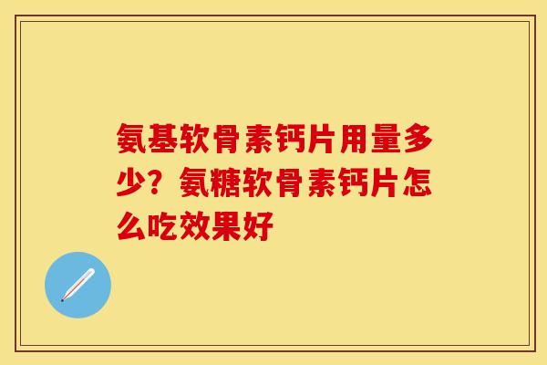 氨基软骨素钙片用量多少？氨糖软骨素钙片怎么吃效果好