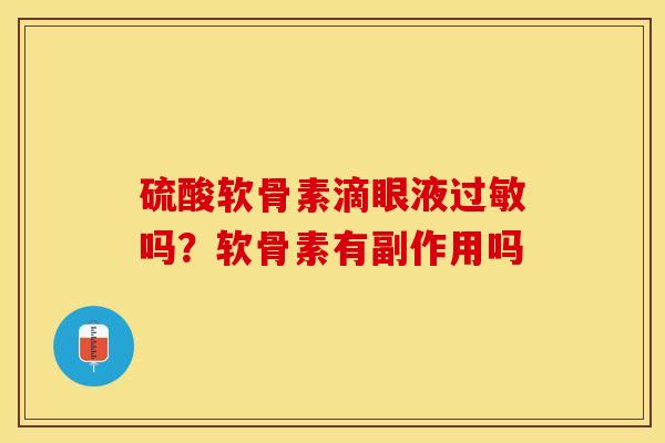 硫酸软骨素滴眼液过敏吗？软骨素有副作用吗