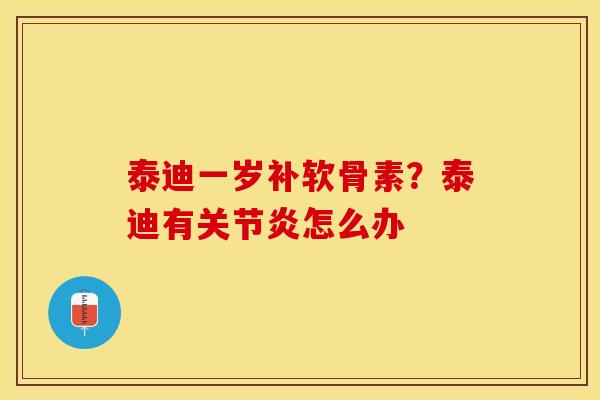 泰迪一岁补软骨素？泰迪有关节炎怎么办
