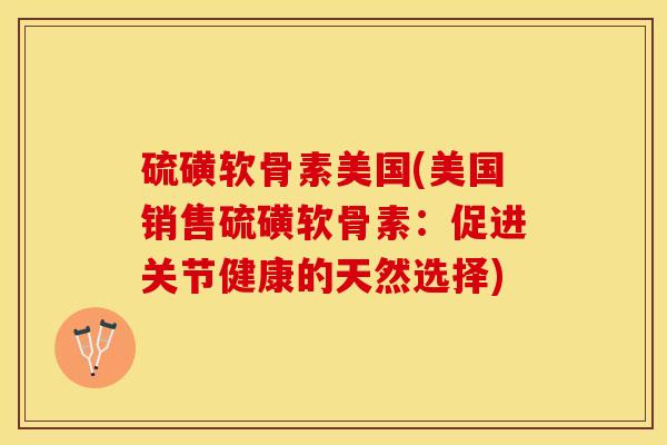 硫磺软骨素美国(美国销售硫磺软骨素：促进关节健康的天然选择)