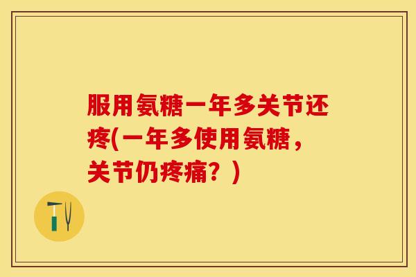 服用氨糖一年多关节还疼(一年多使用氨糖，关节仍疼痛？)