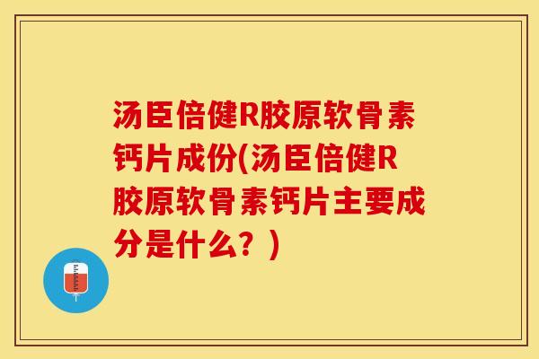 汤臣倍健R胶原软骨素钙片成份(汤臣倍健R胶原软骨素钙片主要成分是什么？)