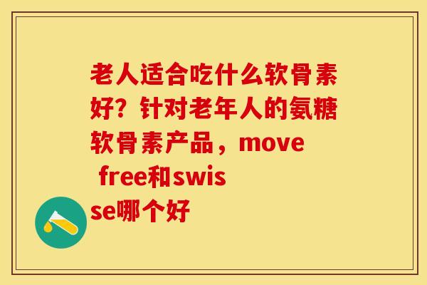 老人适合吃什么软骨素好？针对老年人的氨糖软骨素产品，move free和swisse哪个好
