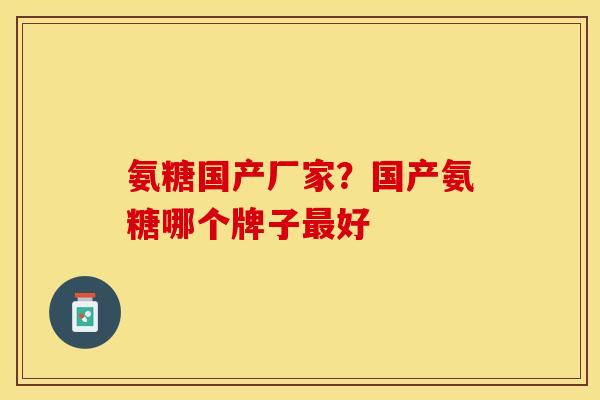 氨糖国产厂家?国产氨糖哪个牌子好 氨糖国产厂家?国产氨糖哪个牌子好