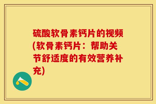 硫酸软骨素钙片的视频(软骨素钙片：帮助关节舒适度的有效营养补充)