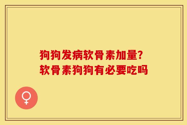狗狗发软骨素加量?软骨素狗狗有必要吃吗 狗狗发软骨素加量?软骨素狗狗有必要吃吗