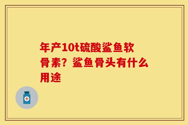 年产10t硫酸鲨鱼软骨素？鲨鱼骨头有什么用途