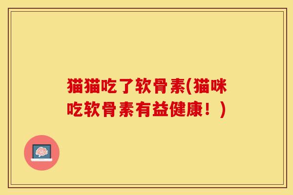猫猫吃了软骨素(猫咪吃软骨素有益健康！)