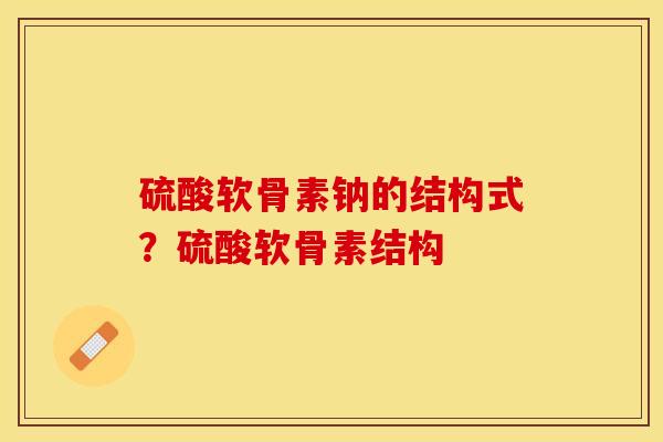 硫酸软骨素钠的结构式？硫酸软骨素结构