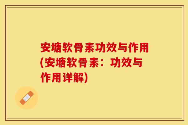 安塘软骨素功效与作用(安塘软骨素：功效与作用详解)