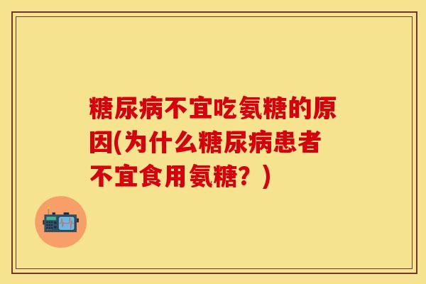 糖尿病不宜吃氨糖的原因(为什么糖尿病患者不宜食用氨糖？)