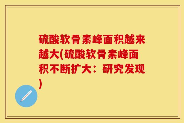 硫酸软骨素峰面积越来越大(硫酸软骨素峰面积不断扩大：研究发现)