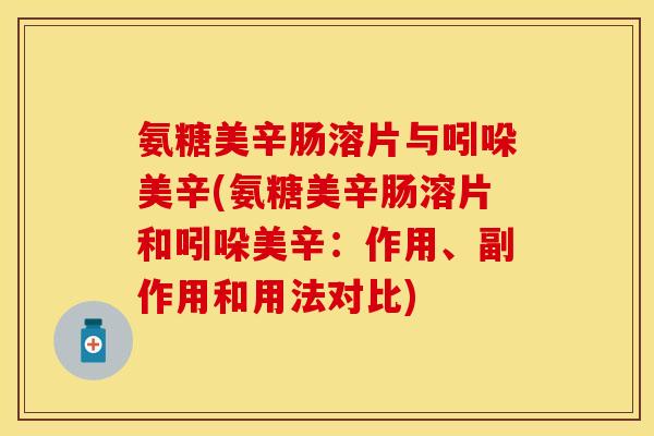 氨糖美辛肠溶片与吲哚美辛(氨糖美辛肠溶片和吲哚美辛：作用、副作用和用法对比)
