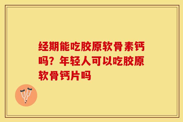 经期能吃胶原软骨素钙吗?年轻人可以吃胶原软骨钙片吗 经期能吃胶原软骨素钙吗?年轻人可以吃胶原软骨钙片吗