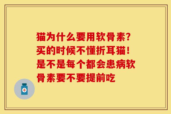 猫为什么要用软骨素？买的时候不懂折耳猫！是不是每个都会患病软骨素要不要提前吃