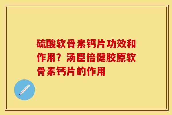 硫酸软骨素钙片功效和作用？汤臣倍健胶原软骨素钙片的作用