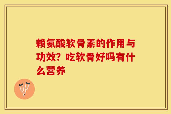 赖氨酸软骨素的作用与功效？吃软骨好吗有什么营养