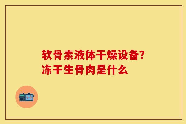 软骨素液体干燥设备？冻干生骨肉是什么