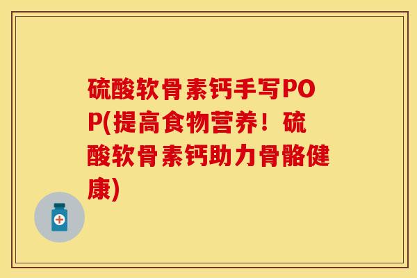 硫酸软骨素钙手写POP(提高食物营养！硫酸软骨素钙助力骨骼健康)
