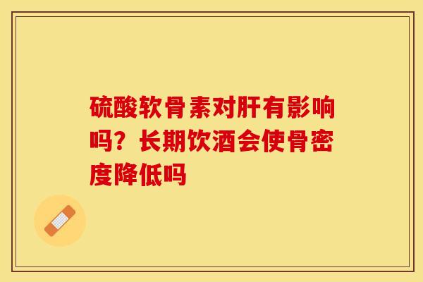 硫酸软骨素对肝有影响吗？长期饮酒会使骨密度降低吗