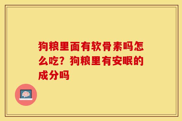 狗粮里面有软骨素吗怎么吃?狗粮里有安眠的成分吗 狗粮里面有软骨素吗怎么吃?狗粮里有安眠的成分吗