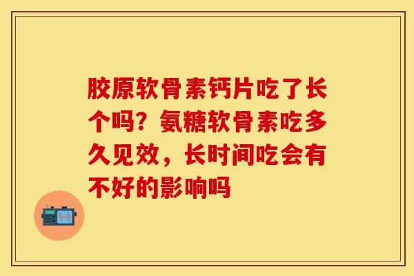 胶原软骨素钙片吃了长个吗？氨糖软骨素吃多久见效，长时间吃会有不好的影响吗