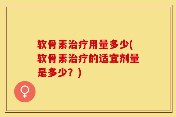软骨素用量多少(软骨素的适宜剂量是多少?) 软骨素用量多少(软骨素的适宜剂量是多少?)