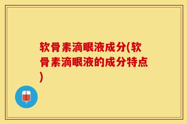 软骨素滴眼液成分(软骨素滴眼液的成分特点)